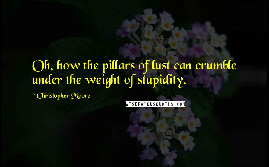 Christopher Moore quotes: Oh, how the pillars of lust can crumble under the weight of stupidity.