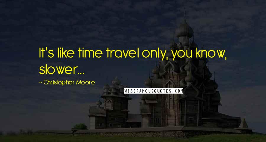 Christopher Moore quotes: It's like time travel only, you know, slower...