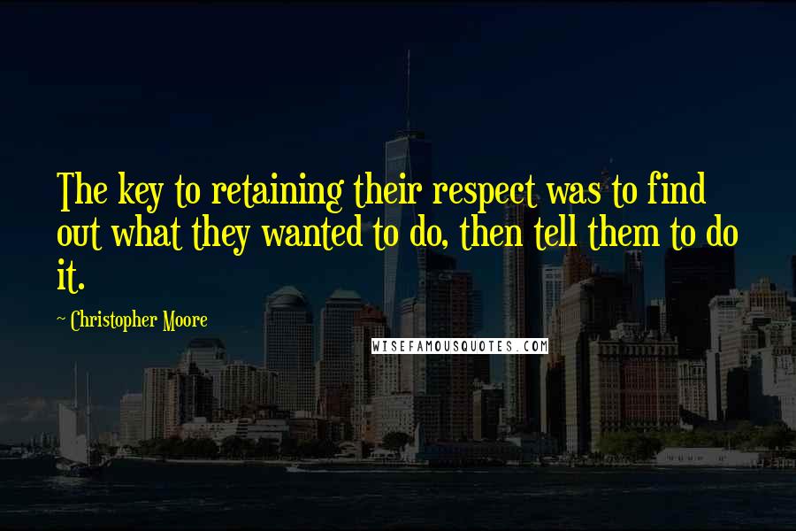 Christopher Moore quotes: The key to retaining their respect was to find out what they wanted to do, then tell them to do it.