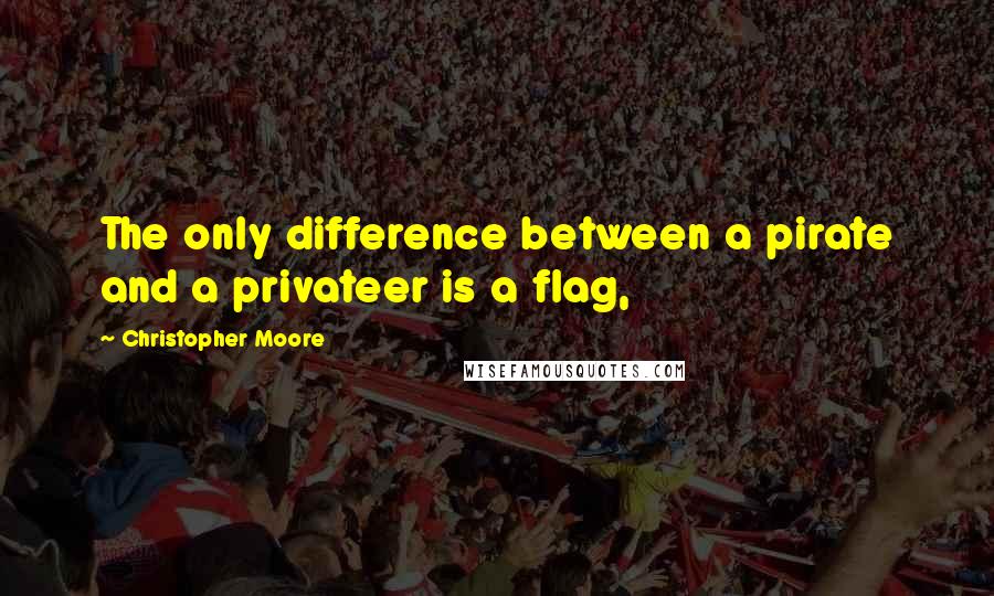 Christopher Moore quotes: The only difference between a pirate and a privateer is a flag,