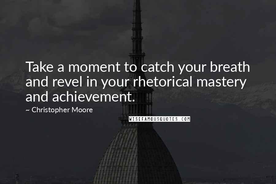 Christopher Moore quotes: Take a moment to catch your breath and revel in your rhetorical mastery and achievement.