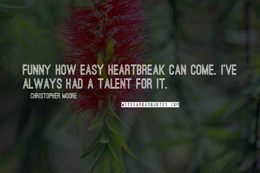 Christopher Moore quotes: Funny how easy heartbreak can come. I've always had a talent for it.