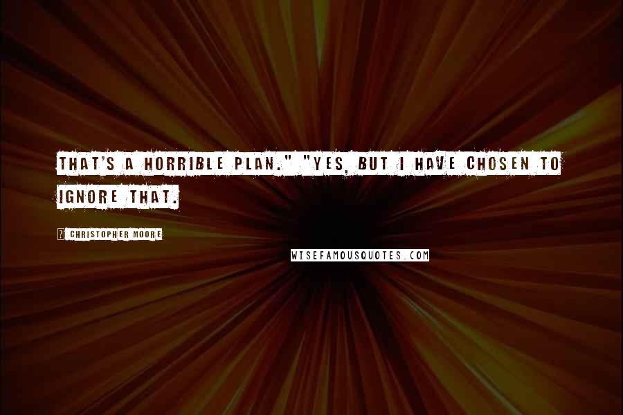 Christopher Moore quotes: That's a horrible plan." "Yes, but I have chosen to ignore that.