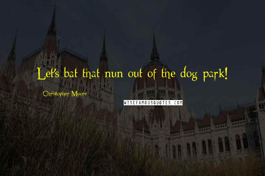 Christopher Moore quotes: Let's bat that nun out of the dog park!