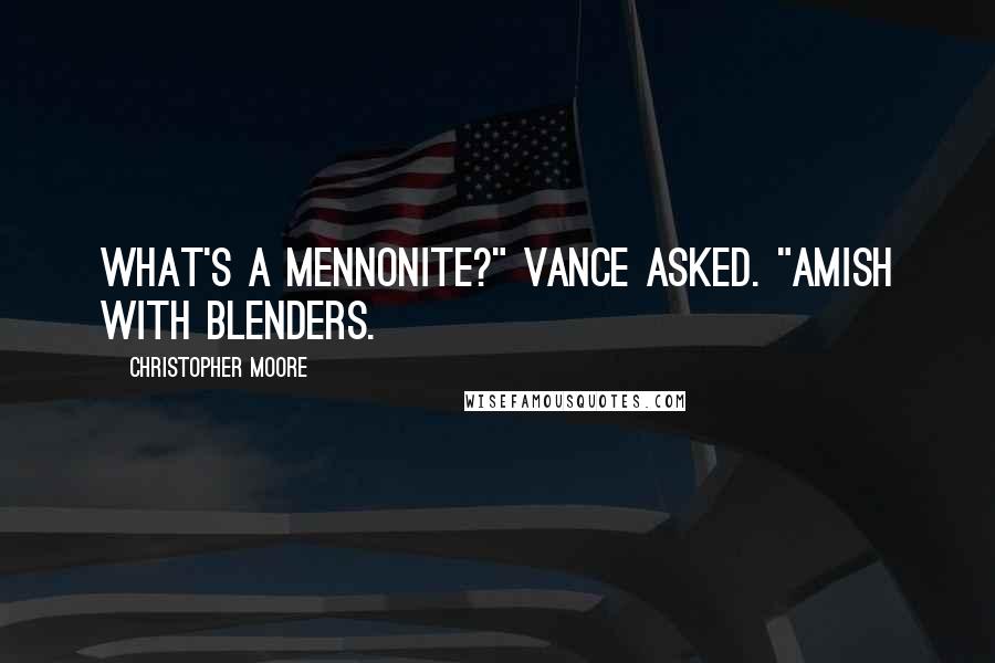 Christopher Moore quotes: What's a Mennonite?" Vance asked. "Amish with blenders.