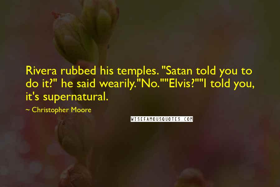 Christopher Moore quotes: Rivera rubbed his temples. "Satan told you to do it?" he said wearily."No.""Elvis?""I told you, it's supernatural.