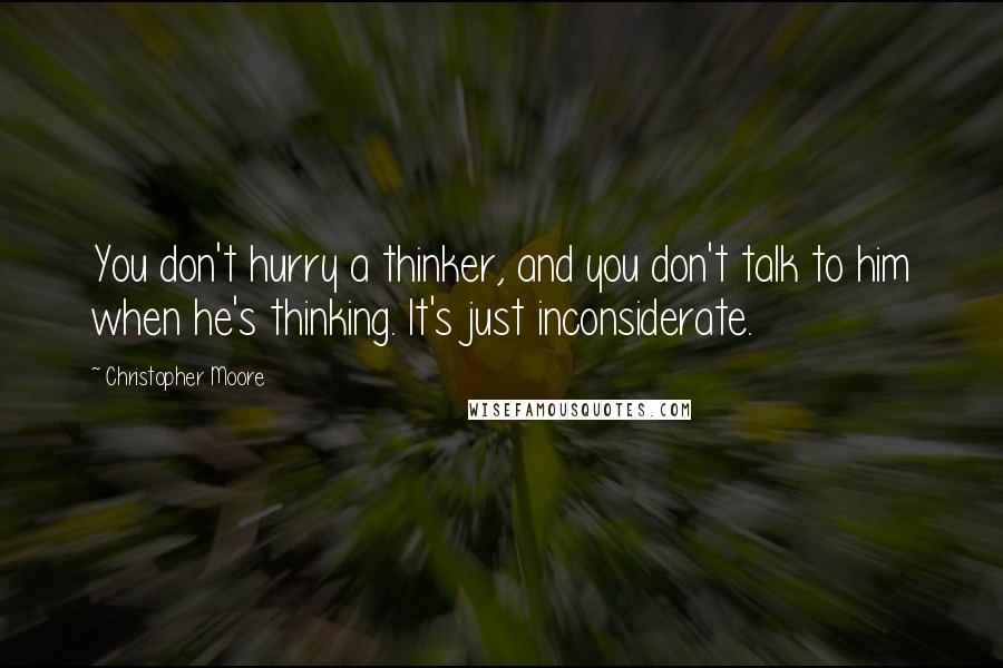 Christopher Moore quotes: You don't hurry a thinker, and you don't talk to him when he's thinking. It's just inconsiderate.