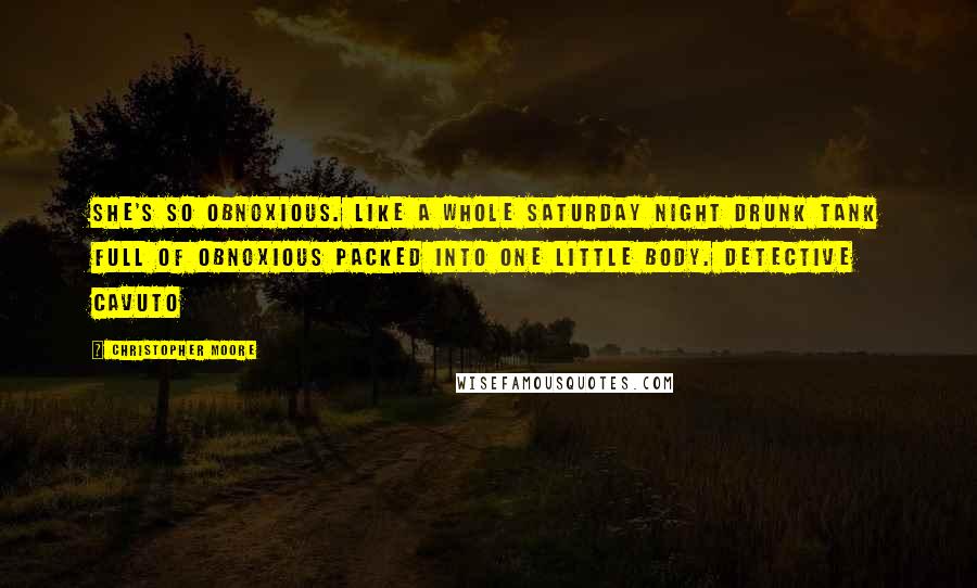 Christopher Moore quotes: She's so obnoxious. Like a whole Saturday night drunk tank full of obnoxious packed into one little body. Detective Cavuto