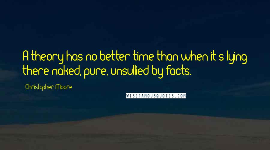 Christopher Moore quotes: A theory has no better time than when it's lying there naked, pure, unsullied by facts.