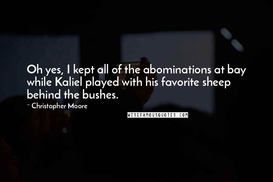Christopher Moore quotes: Oh yes, I kept all of the abominations at bay while Kaliel played with his favorite sheep behind the bushes.