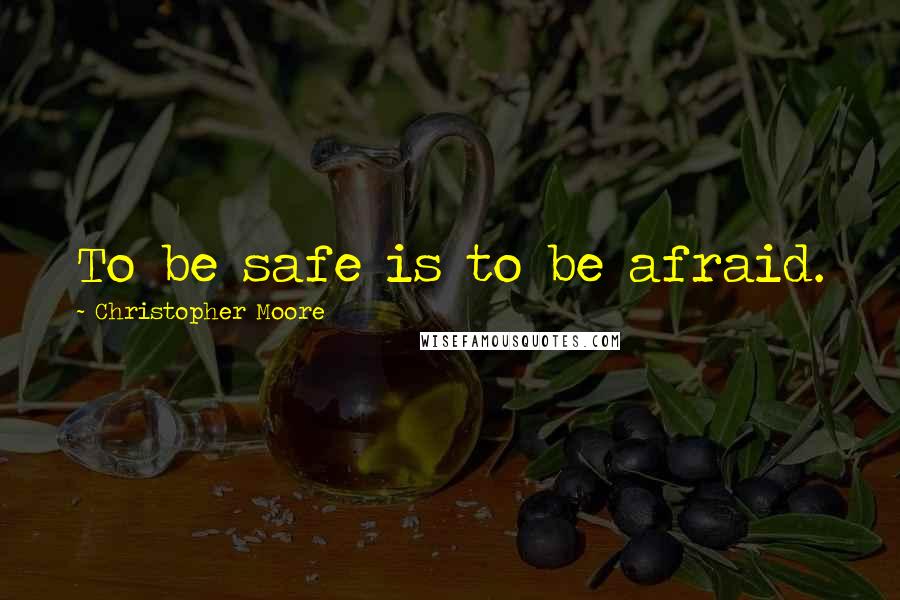 Christopher Moore quotes: To be safe is to be afraid.