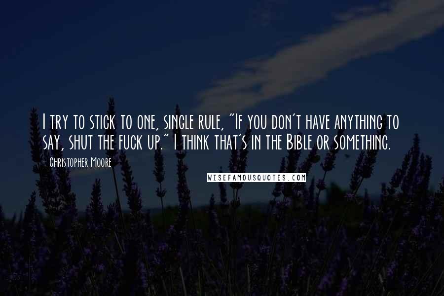 Christopher Moore quotes: I try to stick to one, single rule, "If you don't have anything to say, shut the fuck up." I think that's in the Bible or something.