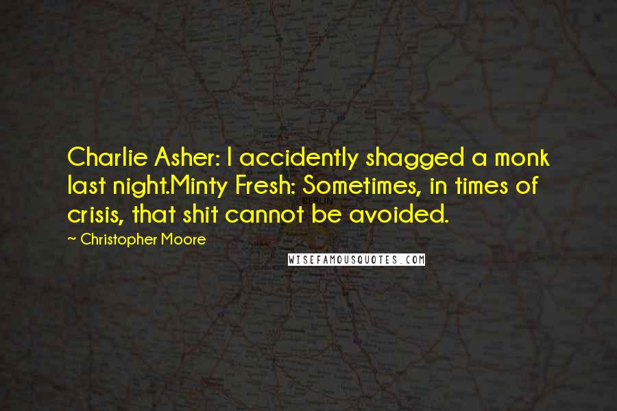 Christopher Moore quotes: Charlie Asher: I accidently shagged a monk last night.Minty Fresh: Sometimes, in times of crisis, that shit cannot be avoided.