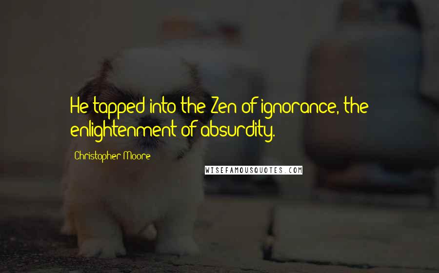 Christopher Moore quotes: He tapped into the Zen of ignorance, the enlightenment of absurdity.