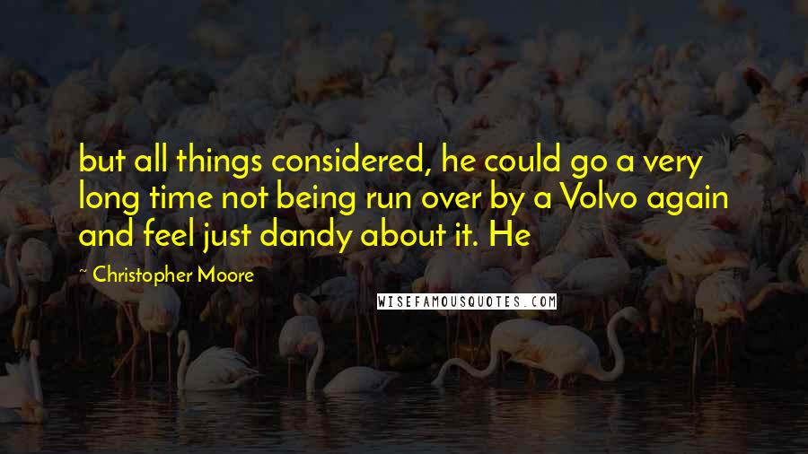 Christopher Moore quotes: but all things considered, he could go a very long time not being run over by a Volvo again and feel just dandy about it. He
