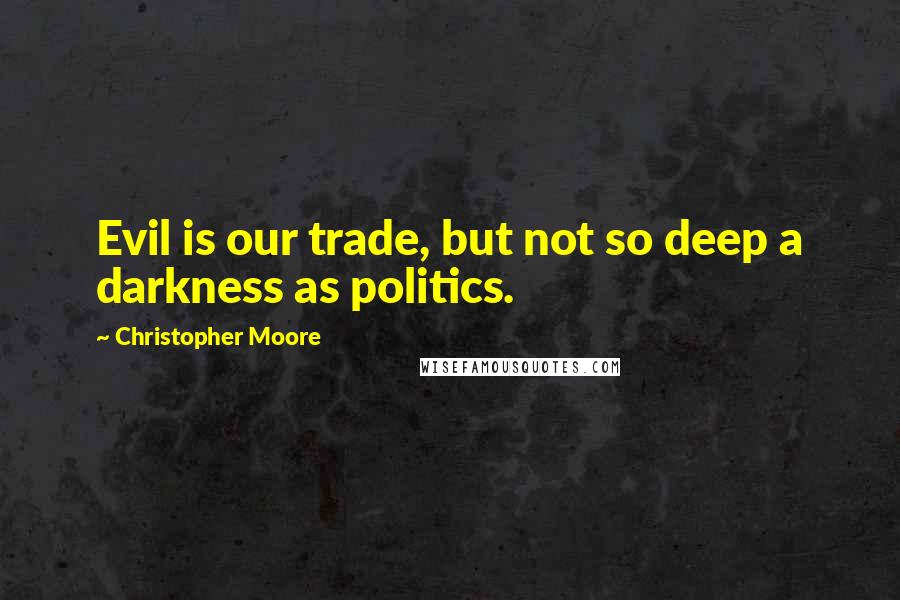 Christopher Moore quotes: Evil is our trade, but not so deep a darkness as politics.