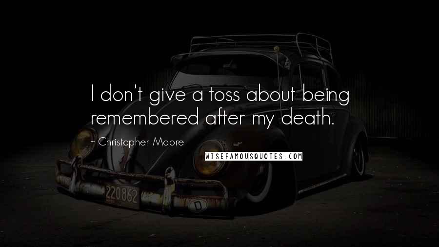 Christopher Moore quotes: I don't give a toss about being remembered after my death.