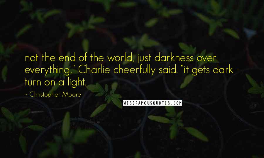 Christopher Moore quotes: not the end of the world, just darkness over everything," Charlie cheerfully said. "it gets dark - turn on a light.