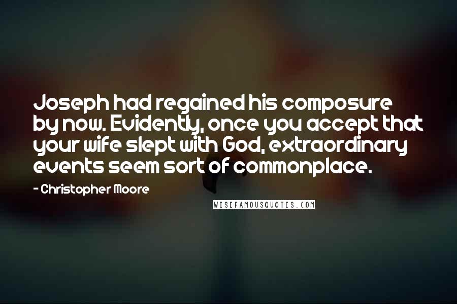 Christopher Moore quotes: Joseph had regained his composure by now. Evidently, once you accept that your wife slept with God, extraordinary events seem sort of commonplace.
