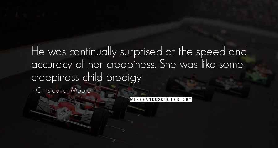 Christopher Moore quotes: He was continually surprised at the speed and accuracy of her creepiness. She was like some creepiness child prodigy