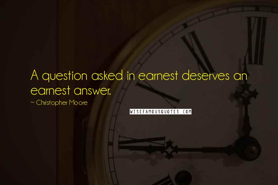 Christopher Moore quotes: A question asked in earnest deserves an earnest answer.
