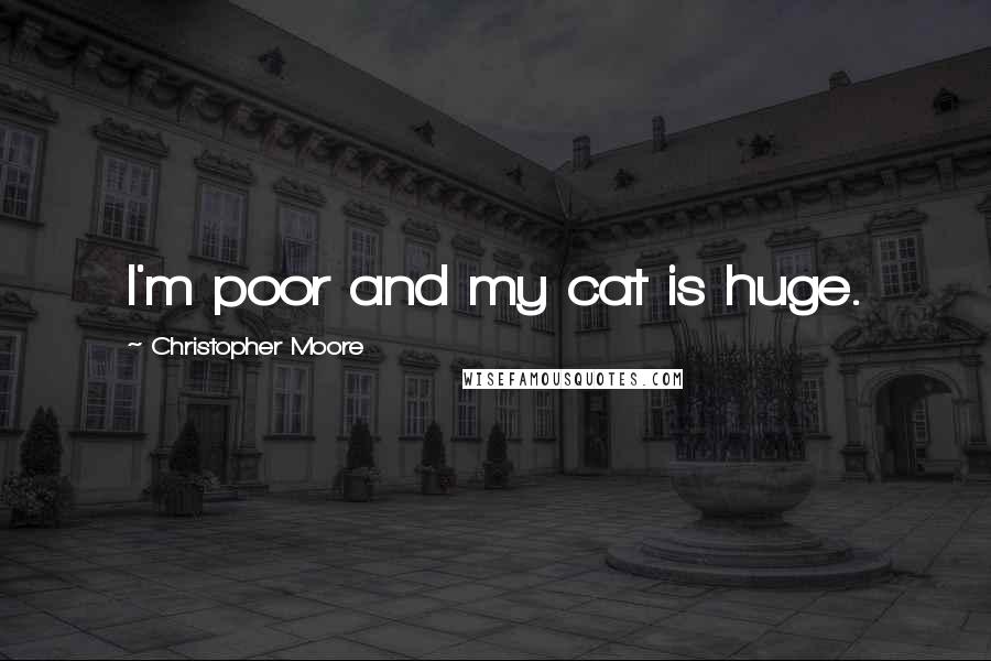 Christopher Moore quotes: I'm poor and my cat is huge.
