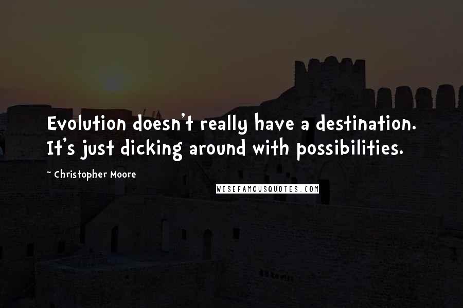 Christopher Moore quotes: Evolution doesn't really have a destination. It's just dicking around with possibilities.