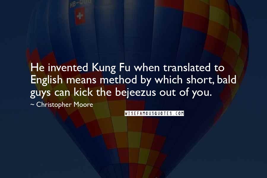 Christopher Moore quotes: He invented Kung Fu when translated to English means method by which short, bald guys can kick the bejeezus out of you.