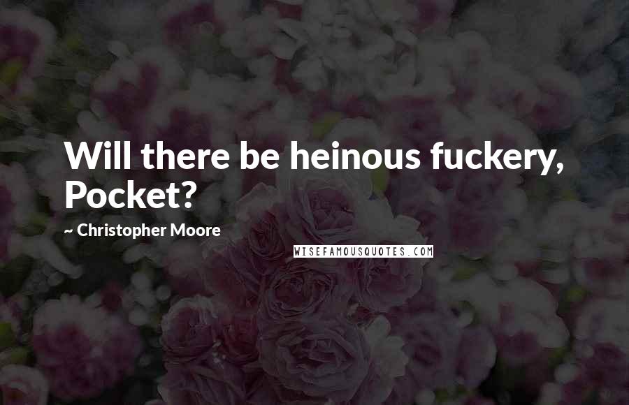 Christopher Moore quotes: Will there be heinous fuckery, Pocket?