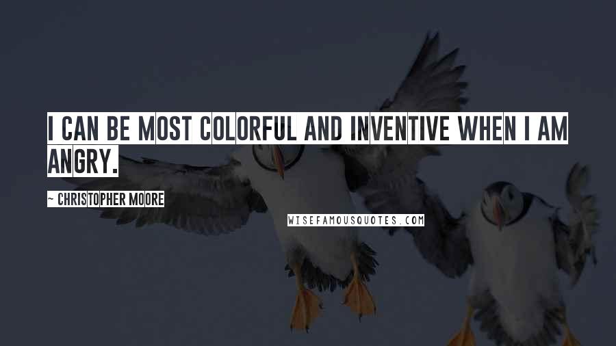 Christopher Moore quotes: I can be most colorful and inventive when I am angry.