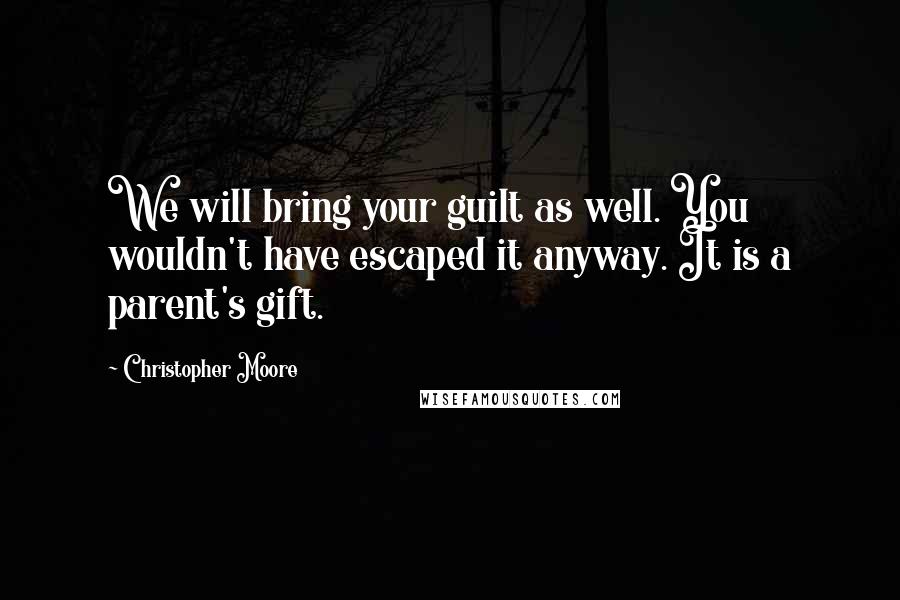 Christopher Moore quotes: We will bring your guilt as well. You wouldn't have escaped it anyway. It is a parent's gift.