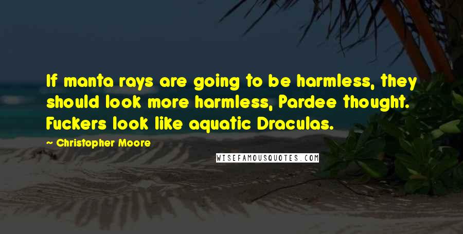 Christopher Moore quotes: If manta rays are going to be harmless, they should look more harmless, Pardee thought. Fuckers look like aquatic Draculas.