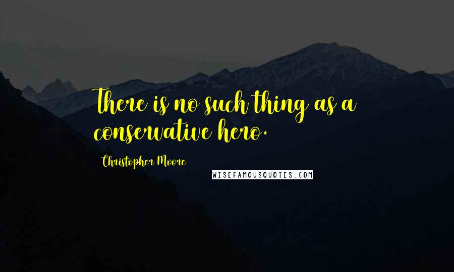 Christopher Moore quotes: There is no such thing as a conservative hero.