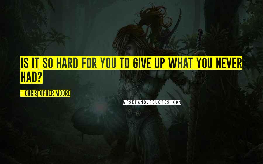 Christopher Moore quotes: Is it so hard for you to give up what you never had?