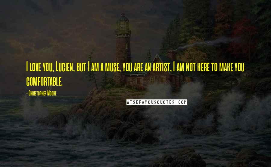 Christopher Moore quotes: I love you, Lucien, but I am a muse, you are an artist, I am not here to make you comfortable.