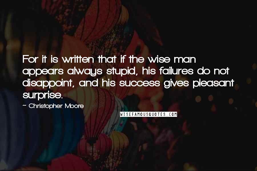 Christopher Moore quotes: For it is written that if the wise man appears always stupid, his failures do not disappoint, and his success gives pleasant surprise.