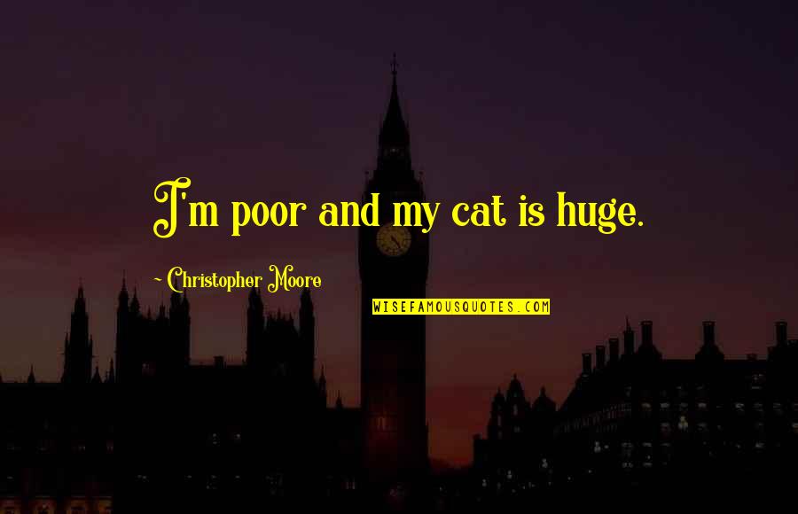 Christopher Moore Quotes By Christopher Moore: I'm poor and my cat is huge.