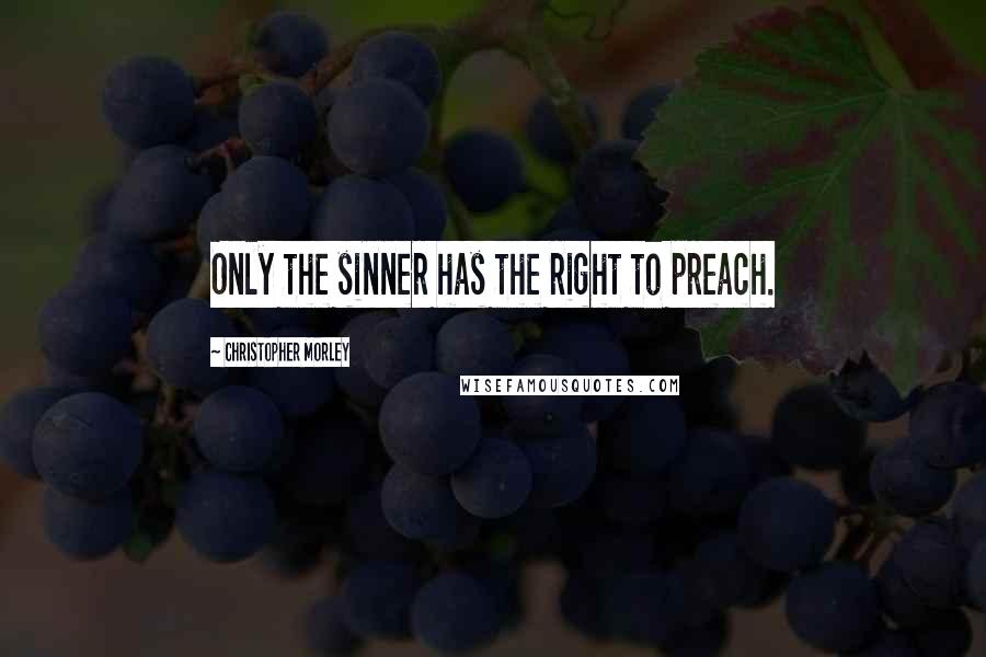 Christopher Morley quotes: Only the sinner has the right to preach.