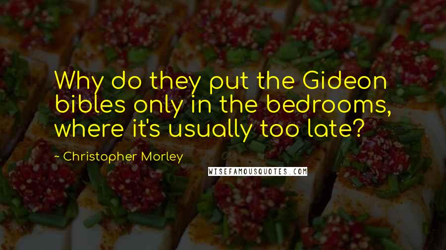 Christopher Morley quotes: Why do they put the Gideon bibles only in the bedrooms, where it's usually too late?