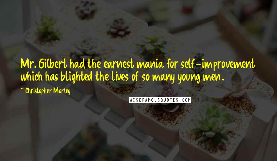 Christopher Morley quotes: Mr. Gilbert had the earnest mania for self-improvement which has blighted the lives of so many young men.