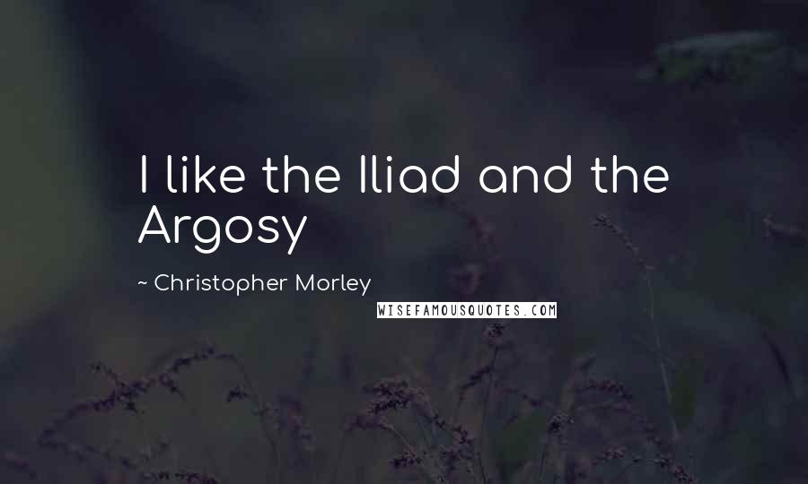 Christopher Morley quotes: I like the Iliad and the Argosy