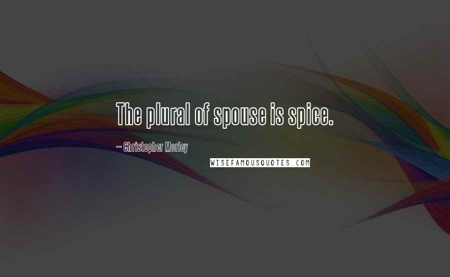 Christopher Morley quotes: The plural of spouse is spice.