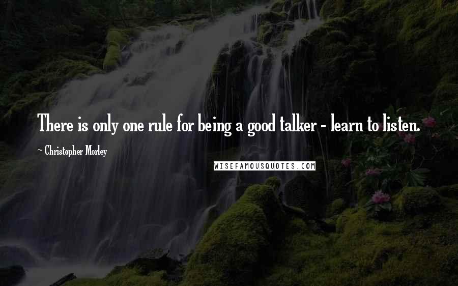 Christopher Morley quotes: There is only one rule for being a good talker - learn to listen.