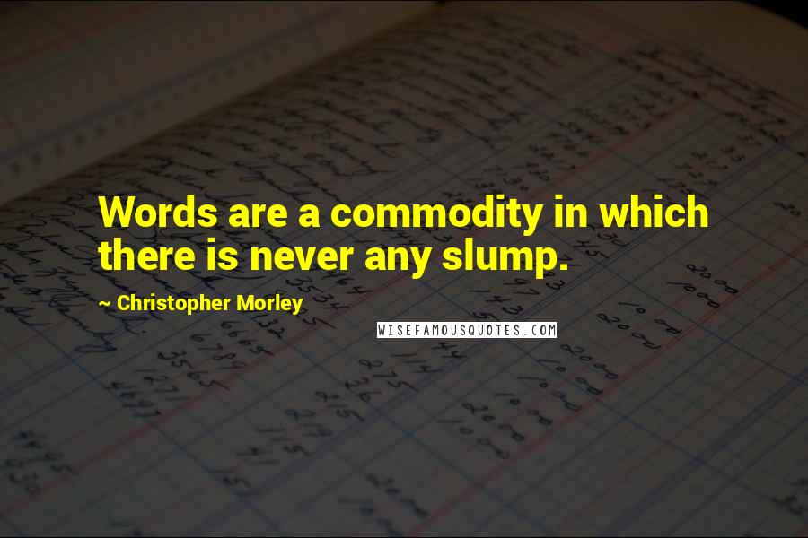 Christopher Morley quotes: Words are a commodity in which there is never any slump.