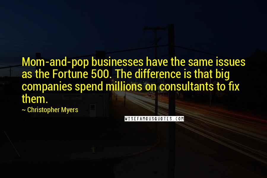 Christopher Myers quotes: Mom-and-pop businesses have the same issues as the Fortune 500. The difference is that big companies spend millions on consultants to fix them.