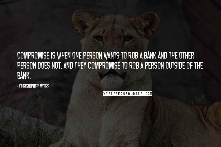 Christopher Myers quotes: Compromise is when one person wants to rob a bank and the other person does not, and they compromise to rob a person outside of the bank.