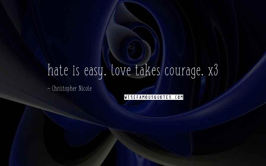 Christopher Nicole quotes: hate is easy. love takes courage. x3