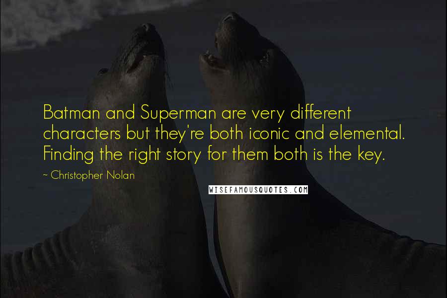 Christopher Nolan quotes: Batman and Superman are very different characters but they're both iconic and elemental. Finding the right story for them both is the key.
