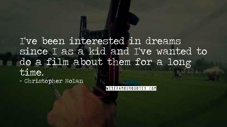 Christopher Nolan quotes: I've been interested in dreams since I as a kid and I've wanted to do a film about them for a long time.