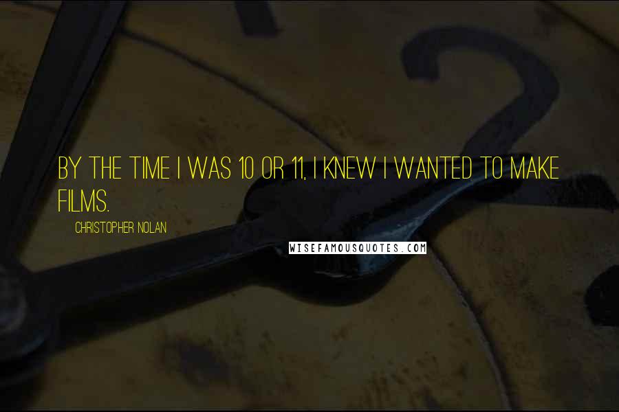 Christopher Nolan quotes: By the time I was 10 or 11, I knew I wanted to make films.